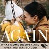undefined The Again Podcast on Biblical Motherhood: Encouragement In the Repetition of Parenting For Busy, Overwhelmed Christian Moms
