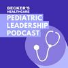 undefined Becker’s Healthcare -- Pediatric Leadership Podcast