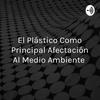 undefined El Plástico Como Principal Afectación Al Medio Ambiente