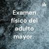 undefined Examen físico del adulto mayor.