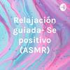 undefined Relajación guiada- Se positivo (ASMR)