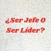 undefined ¿Ser Jefe O Ser Líder?