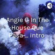 Podcast Angie G In The House Que Pasa ... intro