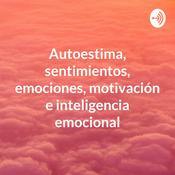 Podcast Autoestima, sentimientos, emociones, motivación e inteligencia emocional