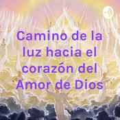 Podcast Camino de la luz hacia el corazón del Amor de Dios