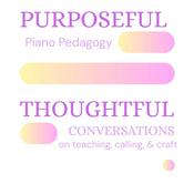 Podcast Purposeful Piano Pedagogy: Thoughtful Conversations on Teaching, Calling, & Craft