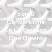 Podcast como Convertirme En La Persona Que Quiero