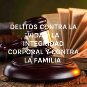 Podcast DELITOS CONTRA LA VIDA Y LA INTEGRIDAD CORPORAL Y CONTRA LA FAMILIA