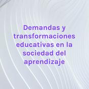 Podcast Demandas y transformaciones educativas en la sociedad del aprendizaje