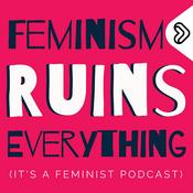 Podcast Feminism Ruins Everything