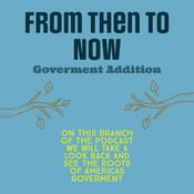 Podcast From Then to Now Government addition