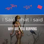 Podcast I SAID WHAT I SAID - WHY ARE YOU RUNNING