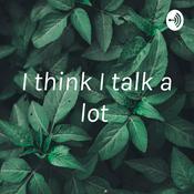Podcast I think I talk a lot