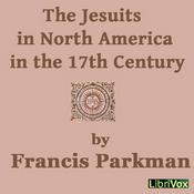 Podcast Jesuits in North America in the 17th Century, The by Francis Parkman, Jr. (1823 - 1893)