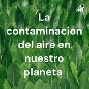 Podcast La contaminacion del aire en nuestro planeta