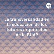 Podcast La transversalidad en la educación de los futuros arquitectos de la BUAP