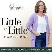 Podcast Little by Little Homeschool - Homeschooling, Motherhood, Homemaking, Education, Family