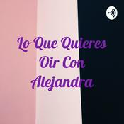 Podcast Lo Que Quieres Oir Con Alejandra