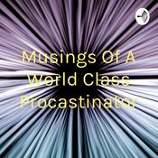 Podcast Musings Of A World Class Procastinator