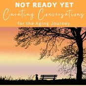 Podcast Not Ready Yet: Curating Conversations for the Aging Journey