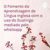 Podcast O Fomento da Aprendizagem de Língua Inglesa com o uso do Duolingo mediado pelo whatsapp