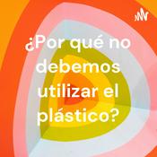 Podcast ¿Por qué no debemos utilizar el plástico?