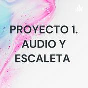 Podcast PROYECTO 1. AUDIO Y ESCALETA