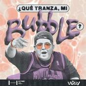 Podcast ¿Qué tranza, mi Bubble?
