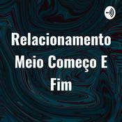 Podcast Relacionamento Meio Começo E Fim