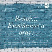 Podcast Señor... Enséñanos a orar.