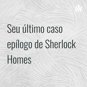 Podcast Seu último caso epílogo de Sherlock Homes