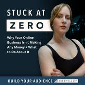 Podcast Stuck at Zero: Why Your Online Business Isn't Making Any Money + What To Do About It