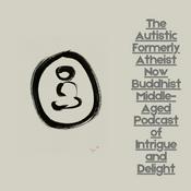 Podcast The Autistic Formerly Atheist Now Buddhist Middle-Aged Podcast of Intrigue and Delight