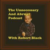 Podcast The Unnecessary and Abrupt Podcast With Robert Black