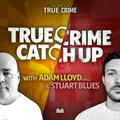 Podcast True Crime Catch Up with Adam Lloyd and Stuart Blues