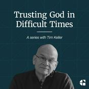 Podcast Trusting God in Difficult Times with Tim Keller