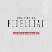 Podcast Una Vida de Fidelidad - 40 Días de Oración