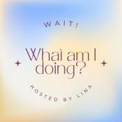 Podcast Wait! What am I doing?
