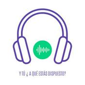 Podcast Y TÚ A QUÉ ESTAS DISPUESTO