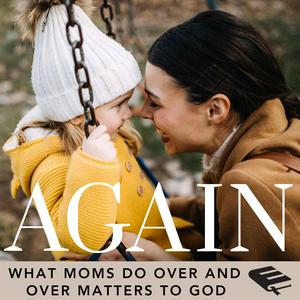 The Again Podcast on Christian Parenting: Redeeming the Repetition of Biblical Motherhood