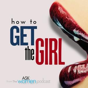 How to Get the Girl: By the Ask Women Podcast