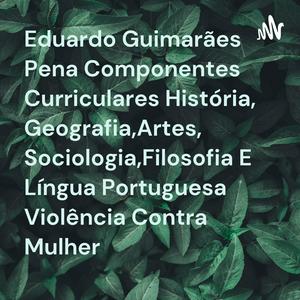Eduardo Guimarães Pena Componentes Curriculares História, Geografia,Artes,Sociologia,Filosofia E Língua Portuguesa Violência Contra Mulher