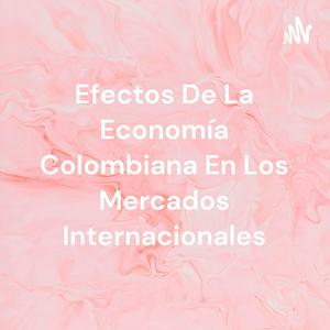 Escucha Efectos De La Economía Colombiana En Los Mercados Internacionales en la aplicación