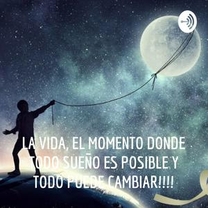 LA VIDA, EL MOMENTO DONDE TODO SUEÑO ES POSIBLE Y TODO PUEDE CAMBIAR!!!!