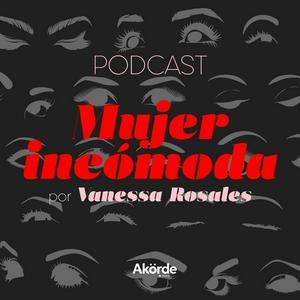 Escucha Mujer Incómoda con Vanessa Rosales en la aplicación