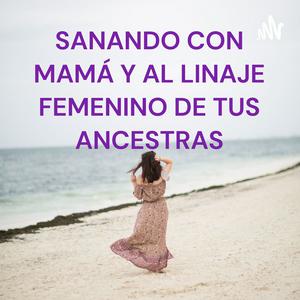 SANANDO CON MAMÁ Y AL LINAJE FEMENINO DE TUS ANCESTRAS