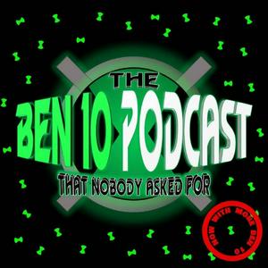 The Ben 10 Podcast That Nobody Asked For