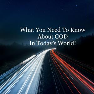 What You Need To Know About GOD in Today's World!